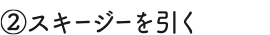 ②スキージーを引く